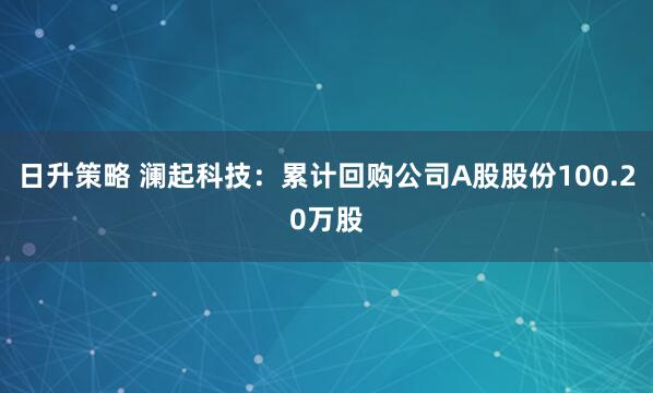 日升策略 澜起科技：累计回购公司A股股份100.20万股