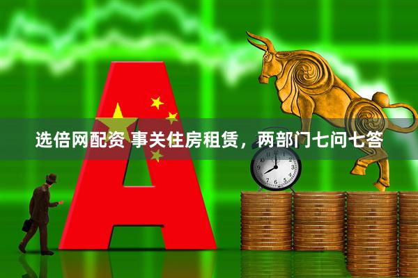 选倍网配资 事关住房租赁，两部门七问七答