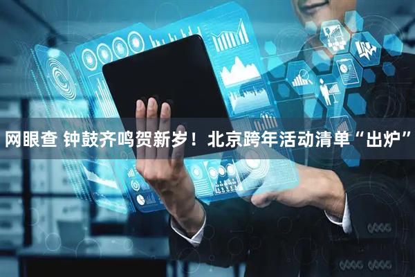 网眼查 钟鼓齐鸣贺新岁！北京跨年活动清单“出炉”