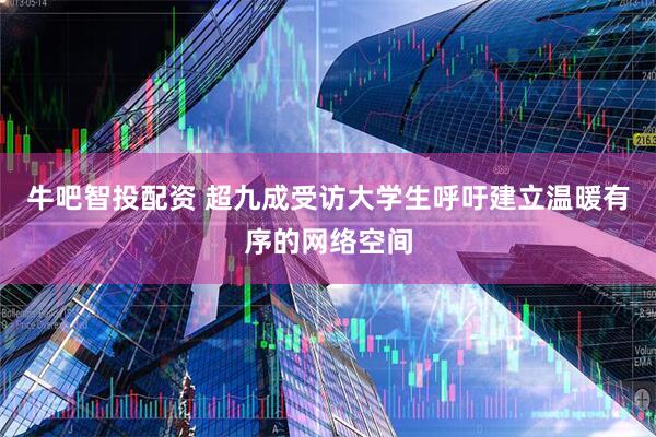 牛吧智投配资 超九成受访大学生呼吁建立温暖有序的网络空间