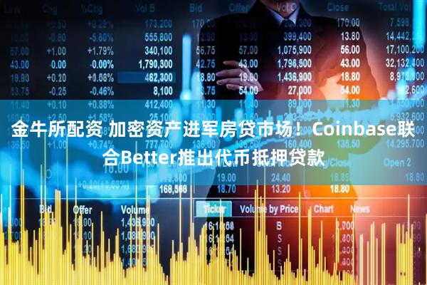 金牛所配资 加密资产进军房贷市场！Coinbase联合Better推出代币抵押贷款