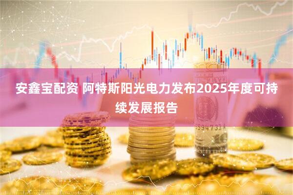 安鑫宝配资 阿特斯阳光电力发布2025年度可持续发展报告