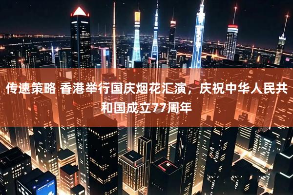 传速策略 香港举行国庆烟花汇演，庆祝中华人民共和国成立77周年